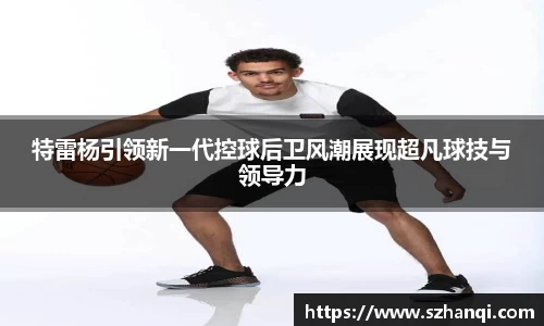 特雷杨引领新一代控球后卫风潮展现超凡球技与领导力